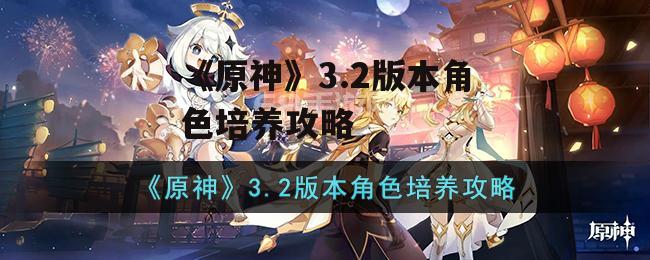 《原神》3.2版本角色培养攻略