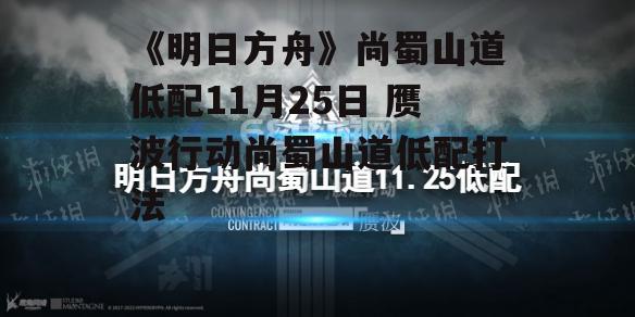 《明日方舟》尚蜀山道低配11月25日 赝波行动尚蜀山道低配打法