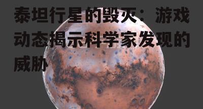 泰坦行星的毁灭：游戏动态揭示科学家发现的威胁