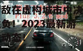 驾驶极品飞车18，与宿敌在虚构城市中决一胜负！2023最新游戏动态！