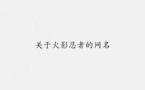 火影忍者游戏网名6个字大全_火影忍者的网名_火影忍者霸气网名一个字